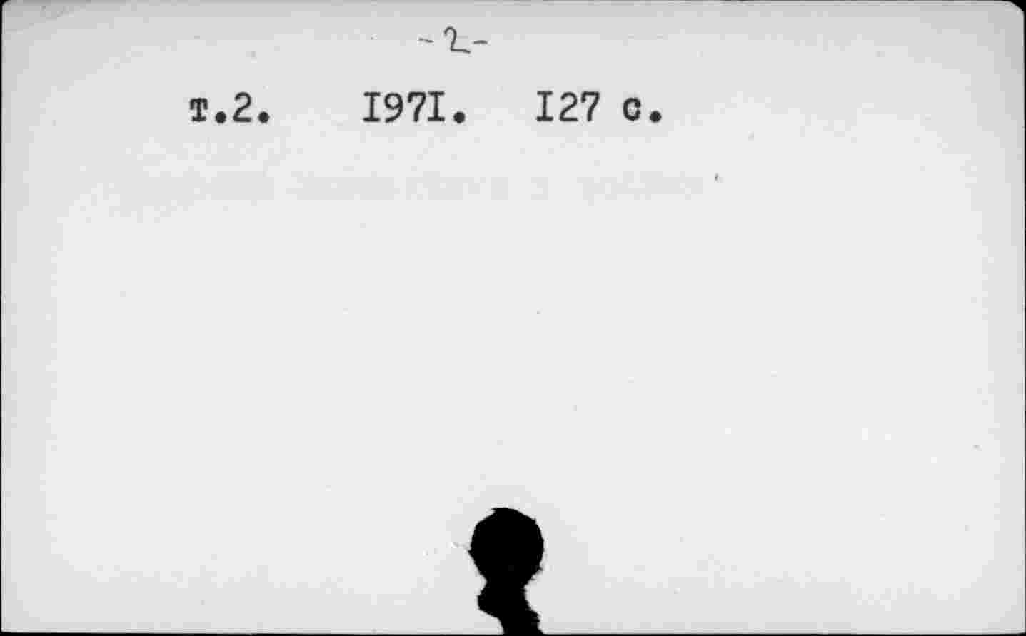 ﻿-'t-
т.2.	1971.	127 с